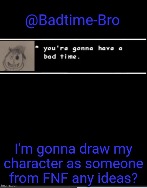Pls who should I draw him as | I'm gonna draw my character as someone from FNF any ideas? | image tagged in badtime bro announcement template | made w/ Imgflip meme maker