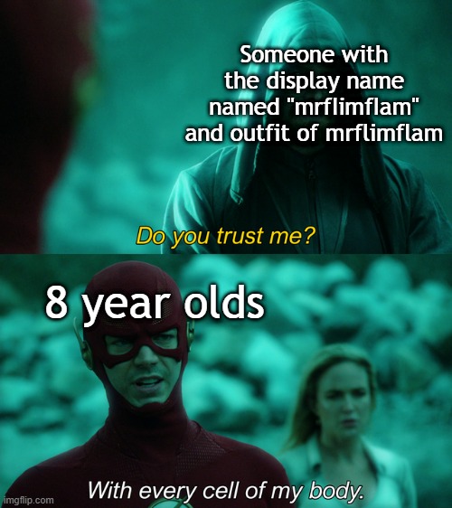 Do you trust me? | Someone with the display name named "mrfIimfIam" and outfit of mrflimflam; 8 year olds | image tagged in do you trust me | made w/ Imgflip meme maker