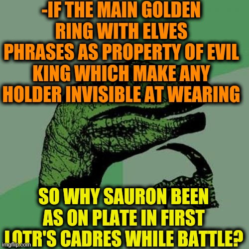 -Oops, once again. | -IF THE MAIN GOLDEN RING WITH ELVES PHRASES AS PROPERTY OF EVIL KING WHICH MAKE ANY HOLDER INVISIBLE AT WEARING; SO WHY SAURON BEEN AS ON PLATE IN FIRST LOTR'S CADRES WHILE BATTLE? | image tagged in memes,philosoraptor,dino think dinossauro pensador,lord of the rings,visible confusion,elves | made w/ Imgflip meme maker