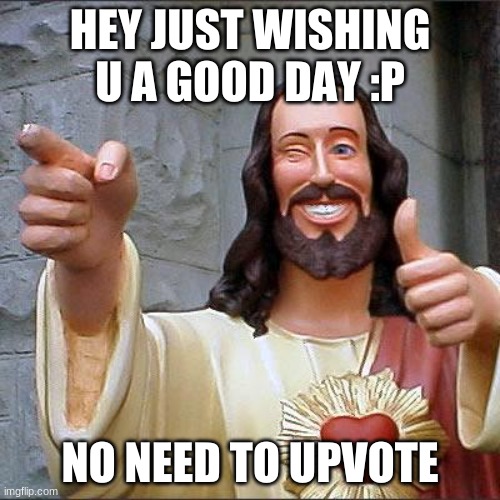 Buddy Christ Meme | HEY JUST WISHING U A GOOD DAY :P; NO NEED TO UPVOTE | image tagged in memes,buddy christ | made w/ Imgflip meme maker