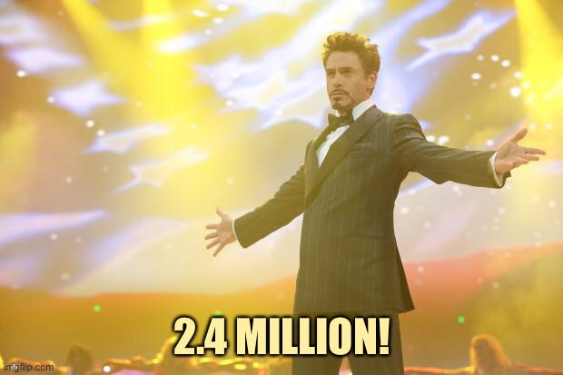 YAY | 2.4 MILLION! | image tagged in tony stark success | made w/ Imgflip meme maker