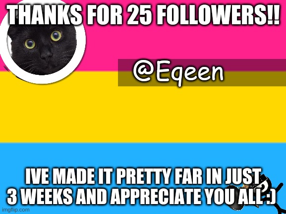 Equeen | THANKS FOR 25 FOLLOWERS!! IVE MADE IT PRETTY FAR IN JUST 3 WEEKS AND APPRECIATE YOU ALL :) | image tagged in equeen | made w/ Imgflip meme maker