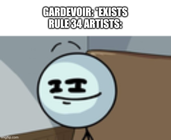 yes | GARDEVOIR: *EXISTS
RULE 34 ARTISTS: | image tagged in memes,pokemon,rule 34 | made w/ Imgflip meme maker