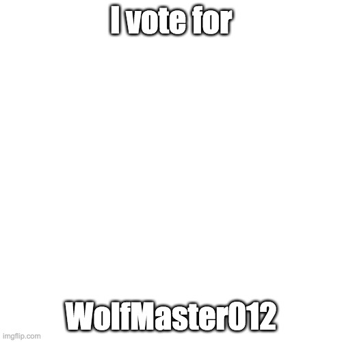 Blank Transparent Square | I vote for; WolfMaster012 | image tagged in memes,blank transparent square | made w/ Imgflip meme maker