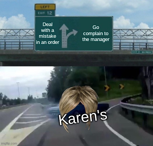 This is probably a meme already | Deal with a mistake in an order; Go complain to the manager; Karen's | image tagged in memes,left exit 12 off ramp | made w/ Imgflip meme maker