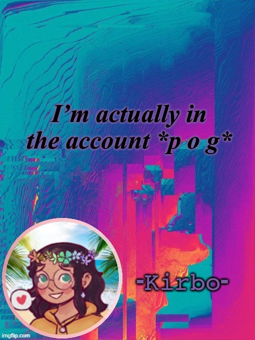 e | I’m actually in the account *p o g* | image tagged in another kirbo temp | made w/ Imgflip meme maker
