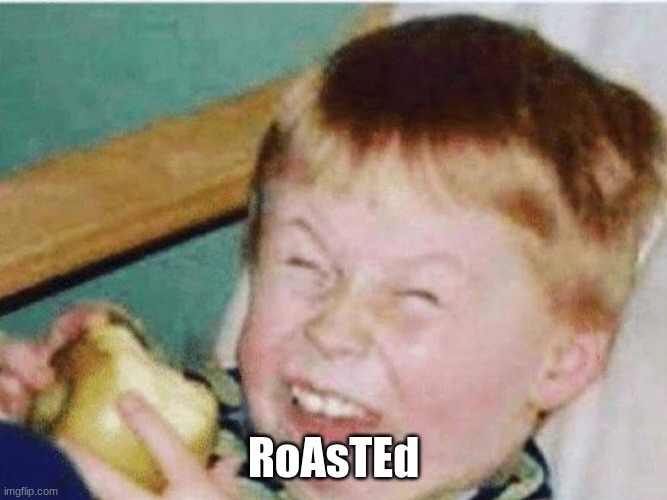 Friends are roasting you | RoAsTEd | image tagged in friends are roasting you | made w/ Imgflip meme maker