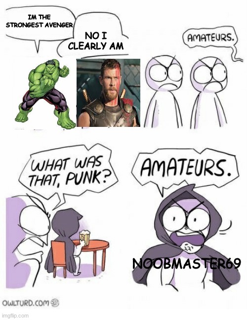 amaturs | IM THE STRONGEST AVENGER; NO I CLEARLY AM; NOOBMASTER69 | image tagged in amaturs | made w/ Imgflip meme maker
