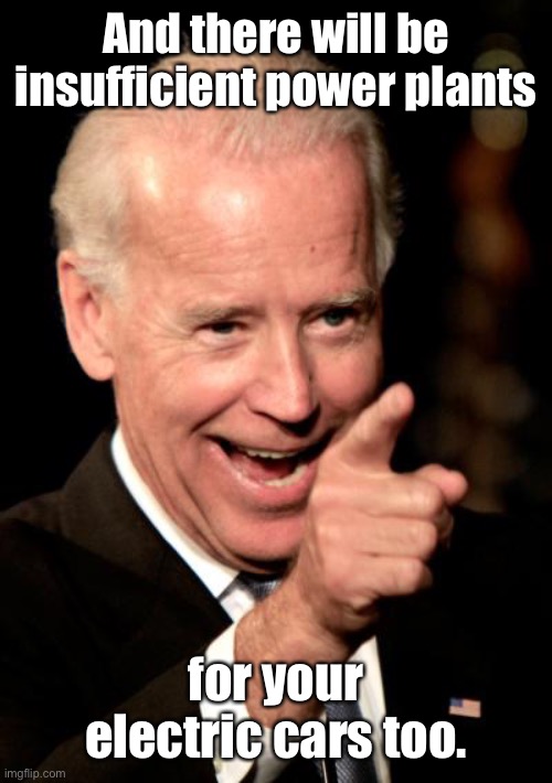 Smilin Biden Meme | And there will be insufficient power plants for your electric cars too. | image tagged in memes,smilin biden | made w/ Imgflip meme maker
