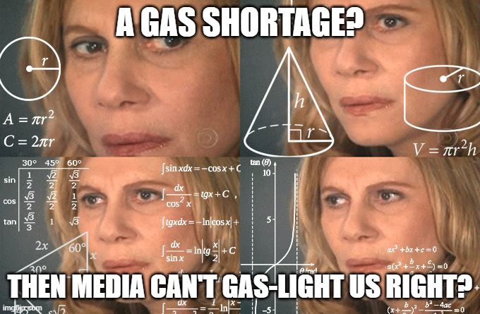 Calculating meme | A GAS SHORTAGE? THEN MEDIA CAN'T GAS-LIGHT US RIGHT? | image tagged in calculating meme | made w/ Imgflip meme maker