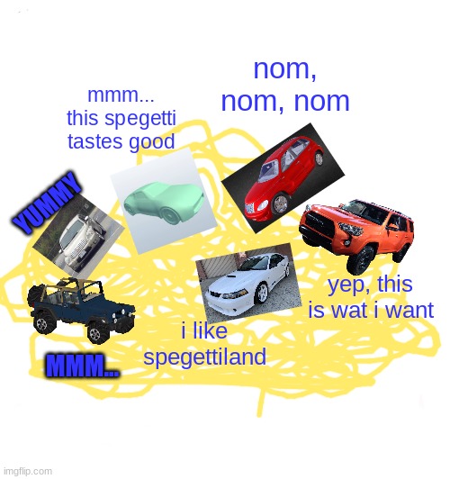 cars in spaghettiland | nom, nom, nom; mmm... this spegetti tastes good; YUMMY; yep, this is wat i want; MMM... i like spegettiland | image tagged in memes,spaghetti | made w/ Imgflip meme maker