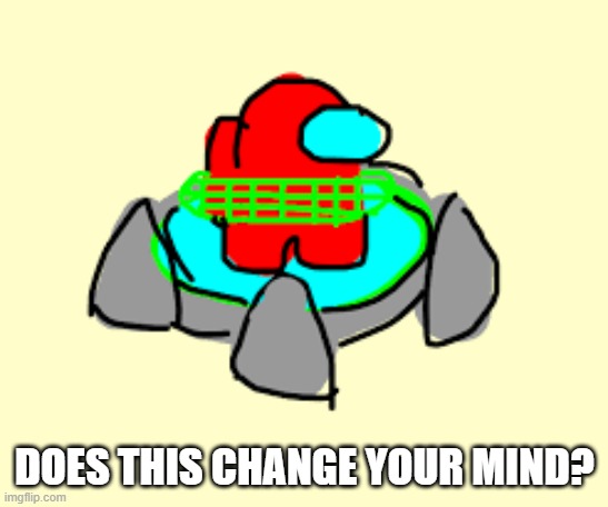 DOES THIS CHANGE YOUR MIND? | made w/ Imgflip meme maker