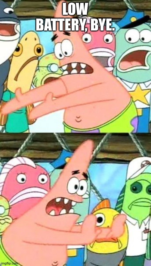 Put It Somewhere Else Patrick Meme | LOW BATTERY, BYE. | image tagged in memes,put it somewhere else patrick | made w/ Imgflip meme maker