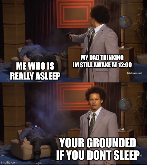 Like why | MY DAD THINKING IM STILL AWAKE AT 12:00; ME WHO IS REALLY ASLEEP; YOUR GROUNDED IF YOU DONT SLEEP | image tagged in memes,who killed hannibal | made w/ Imgflip meme maker