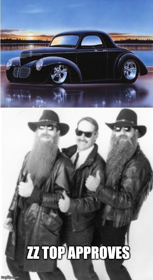 BEAUTIFUL | ZZ TOP APPROVES | image tagged in zz top,cars | made w/ Imgflip meme maker