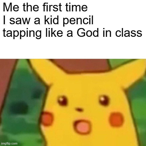 I thought he was the Messiah | Me the first time I saw a kid pencil tapping like a God in class | image tagged in memes,surprised pikachu | made w/ Imgflip meme maker