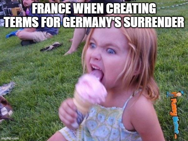 Treaty of Versailles | FRANCE WHEN CREATING TERMS FOR GERMANY'S SURRENDER | image tagged in this ice cream tastes like your soul | made w/ Imgflip meme maker