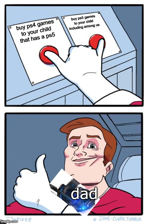 Both Buttons Pressed | buy ps5 games to your child including among us; buy ps4 games to your child that has a ps5; dad | image tagged in both buttons pressed | made w/ Imgflip meme maker