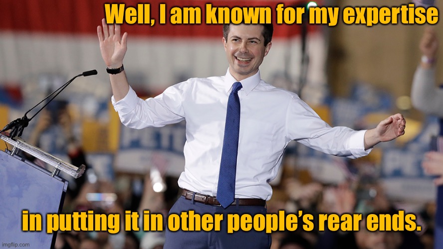 Pete Buttigieg | Well, I am known for my expertise in putting it in other people’s rear ends. | image tagged in pete buttigieg | made w/ Imgflip meme maker