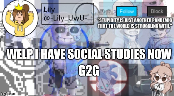 cyaaa | WELP I HAVE SOCIAL STUDIES NOW; G2G | image tagged in sigh more temp | made w/ Imgflip meme maker