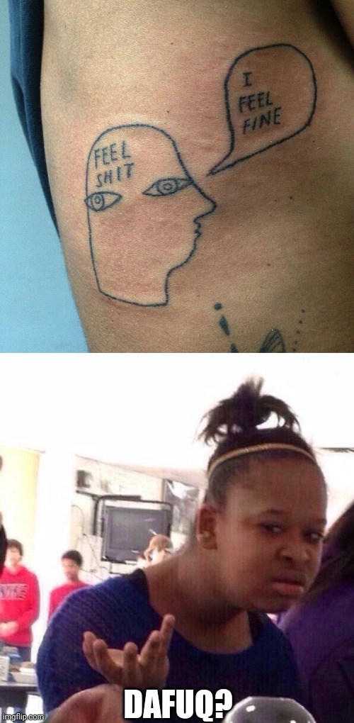 WHICH IS IT? | DAFUQ? | image tagged in memes,black girl wat,tattoos,bad tattoos | made w/ Imgflip meme maker