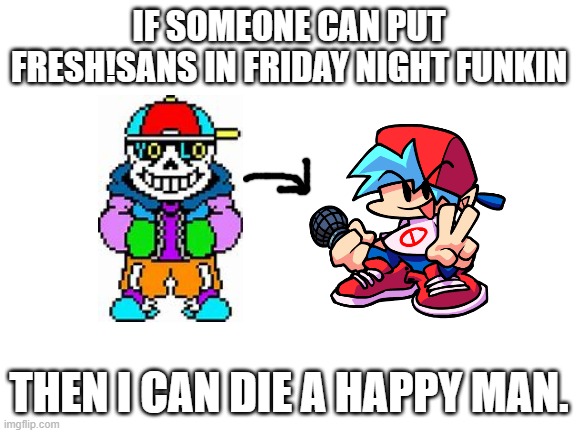 A challenge for y'all | IF SOMEONE CAN PUT FRESH!SANS IN FRIDAY NIGHT FUNKIN; THEN I CAN DIE A HAPPY MAN. | image tagged in challenge,sans undertale,fresh,friday night funkin | made w/ Imgflip meme maker