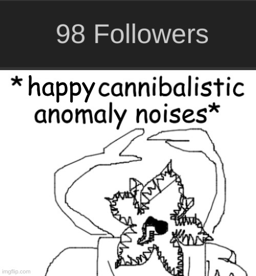 Q&A at 1OO! | happy | image tagged in angry cannibalistic anomaly noises | made w/ Imgflip meme maker