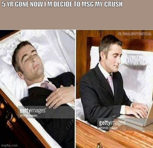 crush deny | 5 YR GONE NOW I M DECIDE TO MSG MY CRUSH | image tagged in memes,funny | made w/ Imgflip meme maker