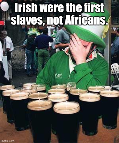 'Full' Irish | Irish were the first slaves, not Africans. | image tagged in 'full' irish | made w/ Imgflip meme maker