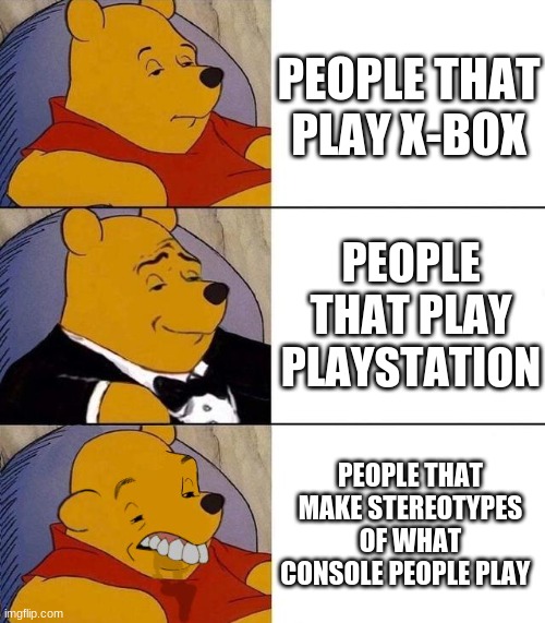 You | PEOPLE THAT PLAY X-BOX; PEOPLE THAT PLAY PLAYSTATION; PEOPLE THAT MAKE STEREOTYPES OF WHAT CONSOLE PEOPLE PLAY | image tagged in best better blurst | made w/ Imgflip meme maker