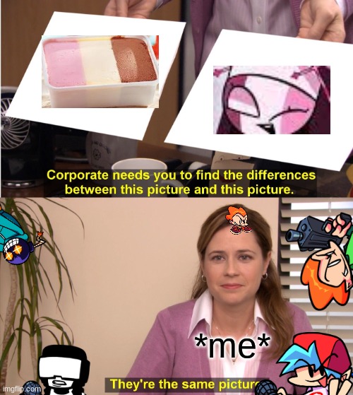 They're The Same Picture Meme | *me* | image tagged in memes,they're the same picture | made w/ Imgflip meme maker