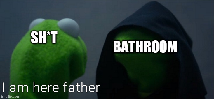 Evil Kermit Meme | BATHROOM; SH*T; I am here father | image tagged in memes,evil kermit | made w/ Imgflip meme maker