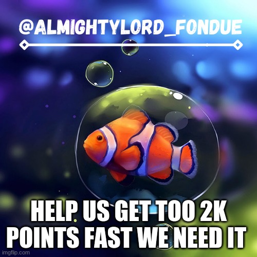 pls | HELP US GET TOO 2K POINTS FAST WE NEED IT | image tagged in clownfish temp-fondue | made w/ Imgflip meme maker