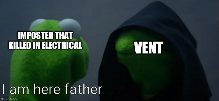 Evil Kermit |  VENT; IMPOSTER THAT KILLED IN ELECTRICAL; I am here father | image tagged in memes,evil kermit | made w/ Imgflip meme maker
