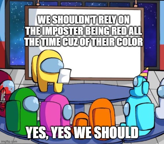 among us presentation | WE SHOULDN'T RELY ON THE IMPOSTER BEING RED ALL THE TIME CUZ OF THEIR COLOR; YES, YES WE SHOULD | image tagged in among us presentation | made w/ Imgflip meme maker