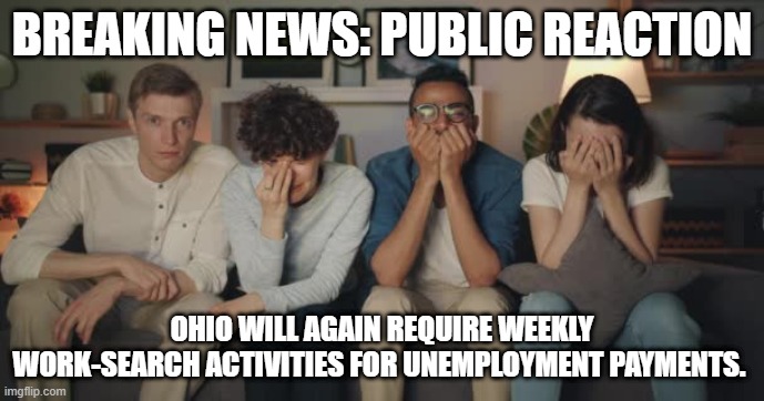 Unemployment | BREAKING NEWS: PUBLIC REACTION; OHIO WILL AGAIN REQUIRE WEEKLY WORK-SEARCH ACTIVITIES FOR UNEMPLOYMENT PAYMENTS. | image tagged in funny memes | made w/ Imgflip meme maker