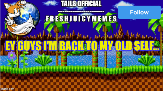 Tails official's announcement template | EY GUYS I'M BACK TO MY OLD SELF... | image tagged in tails official's announcement template | made w/ Imgflip meme maker