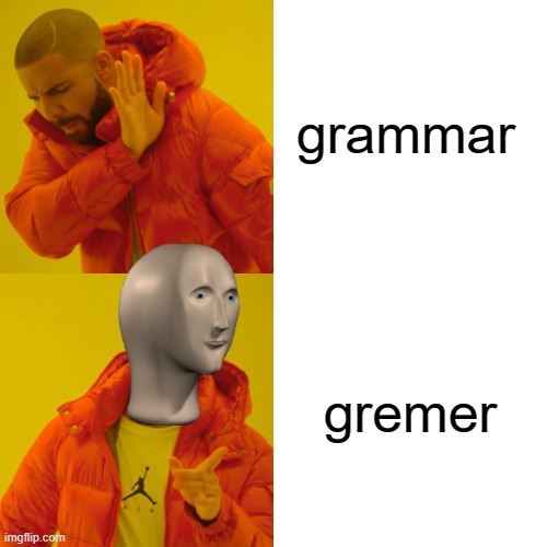 grammar no gremer yes | grammar; gremer | image tagged in memes,gremer,smort,stronk,stonks | made w/ Imgflip meme maker