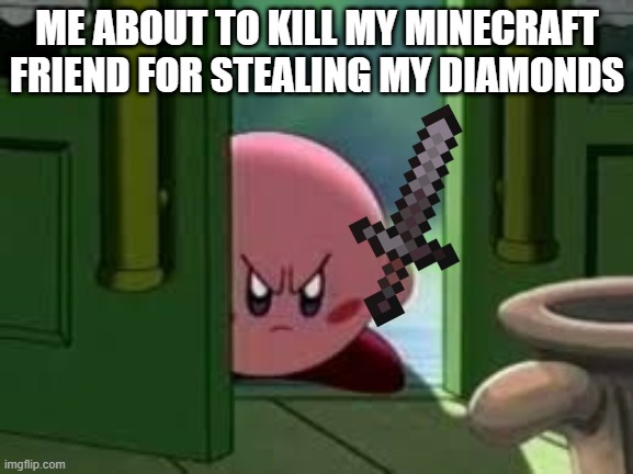 this did not happen I just wanted to make a suitable minecraft meme for the template | ME ABOUT TO KILL MY MINECRAFT FRIEND FOR STEALING MY DIAMONDS | image tagged in pissed off kirby,minecraft,diamonds | made w/ Imgflip meme maker