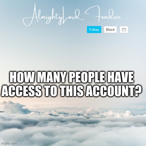-fon | HOW MANY PEOPLE HAVE ACCESS TO THIS ACCOUNT? | image tagged in fondue cloud template | made w/ Imgflip meme maker