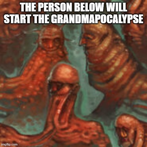THE PERSON BELOW WILL START THE GRANDMAPOCALYPSE | made w/ Imgflip meme maker