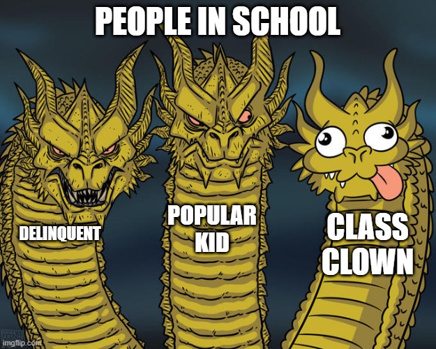 People in school | PEOPLE IN SCHOOL; POPULAR KID; CLASS CLOWN; DELINQUENT | image tagged in three-headed dragon | made w/ Imgflip meme maker