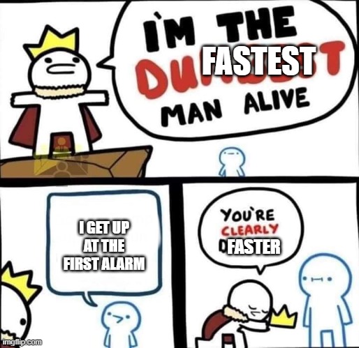 Dumbest Man Alive Blank | FASTEST; I GET UP AT THE FIRST ALARM; FASTER | image tagged in dumbest man alive blank | made w/ Imgflip meme maker