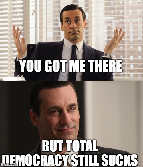 YOU GOT ME THERE BUT TOTAL DEMOCRACY STILL SUCKS | image tagged in john hamm hands up mad men | made w/ Imgflip meme maker
