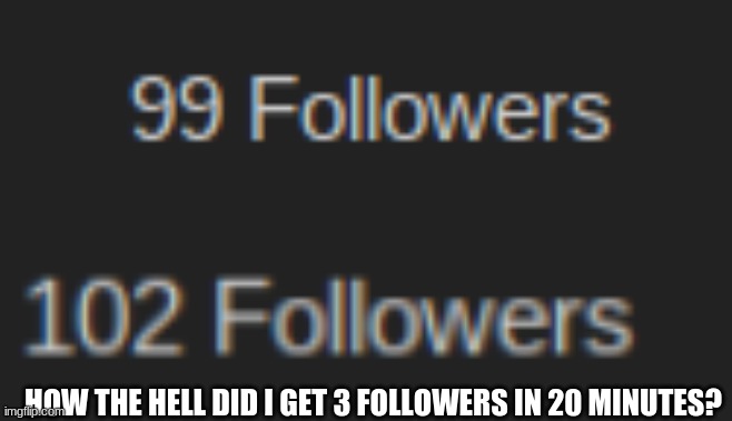 HOW THE HELL DID I GET 3 FOLLOWERS IN 20 MINUTES? | made w/ Imgflip meme maker