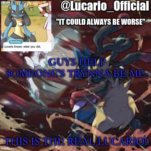 Lucario_Official announcement temp | GUYS HELP SOMEONE'S TRYNNA BE ME-; THIS IS THE REAL LUCARIO! | image tagged in lucario_official announcement temp | made w/ Imgflip meme maker