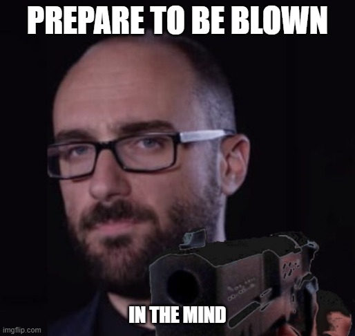 Prepare to be blown | PREPARE TO BE BLOWN; IN THE MIND | image tagged in vsauce,gun,gun violence,reaction | made w/ Imgflip meme maker