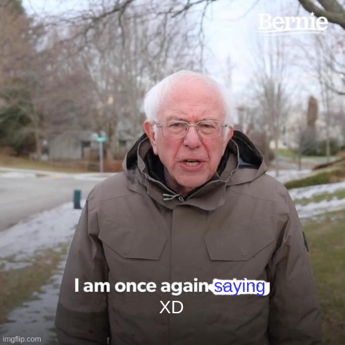 Bernie I Am Once Again Asking For Your Support Meme | saying XD | image tagged in memes,bernie i am once again asking for your support | made w/ Imgflip meme maker