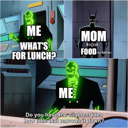 Do You Have the Slightest Idea How Little That Narrows It Down? | MOM ME FOOD ME WHAT'S FOR LUNCH? | image tagged in do you have the slightest idea how little that narrows it down | made w/ Imgflip meme maker