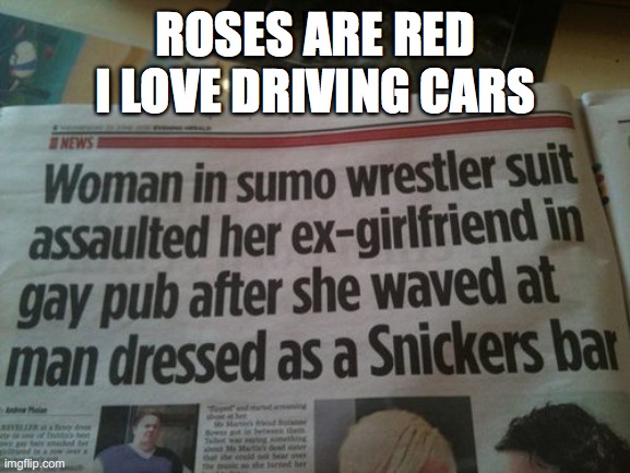 I don't think I want to know | ROSES ARE RED
I LOVE DRIVING CARS | image tagged in roses are red,cars,news | made w/ Imgflip meme maker